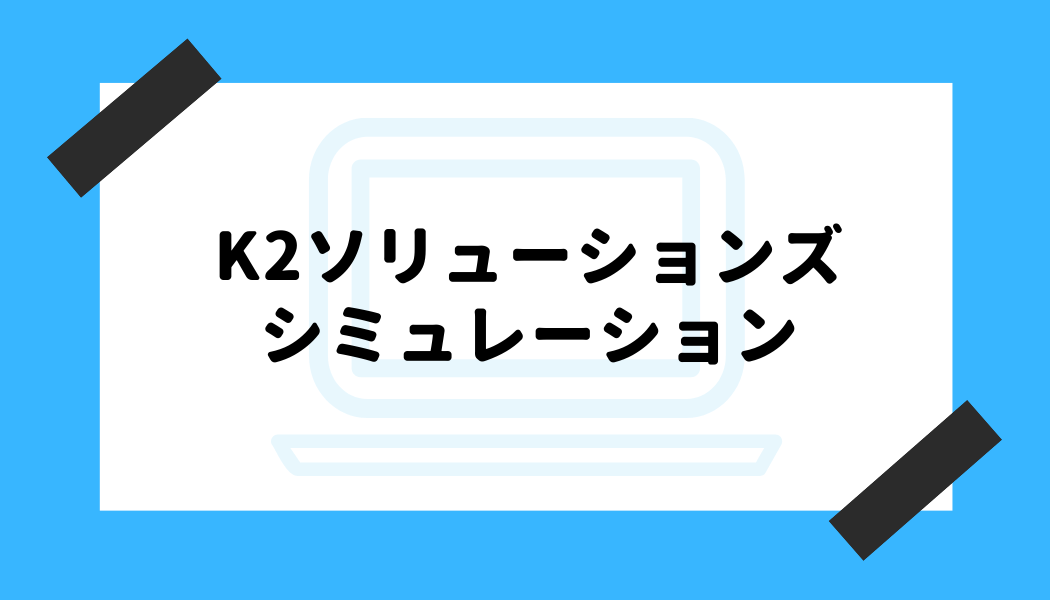 K2ソリューションズ 評判_シミュレーション